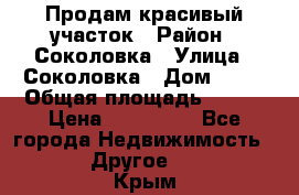 Продам красивый участок › Район ­ Соколовка › Улица ­ Соколовка › Дом ­ 18 › Общая площадь ­ 100 › Цена ­ 300 000 - Все города Недвижимость » Другое   . Крым
